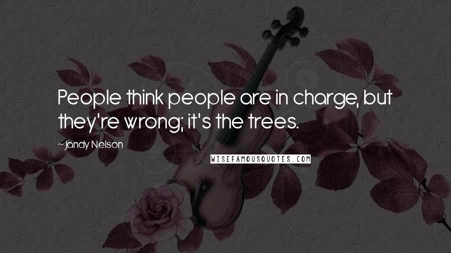 Jandy Nelson Quotes: People think people are in charge, but they're wrong; it's the trees.