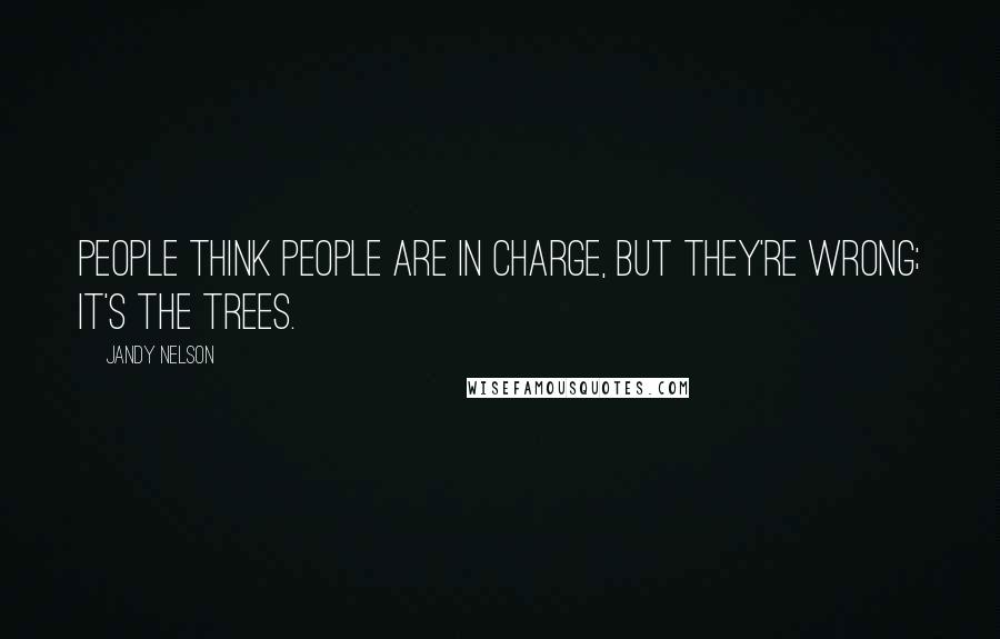 Jandy Nelson Quotes: People think people are in charge, but they're wrong; it's the trees.