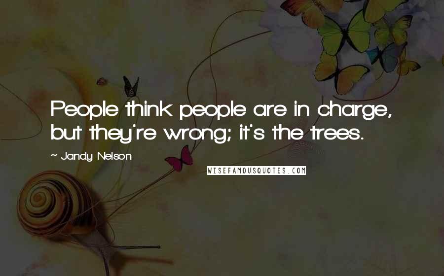 Jandy Nelson Quotes: People think people are in charge, but they're wrong; it's the trees.