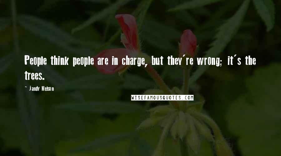 Jandy Nelson Quotes: People think people are in charge, but they're wrong; it's the trees.