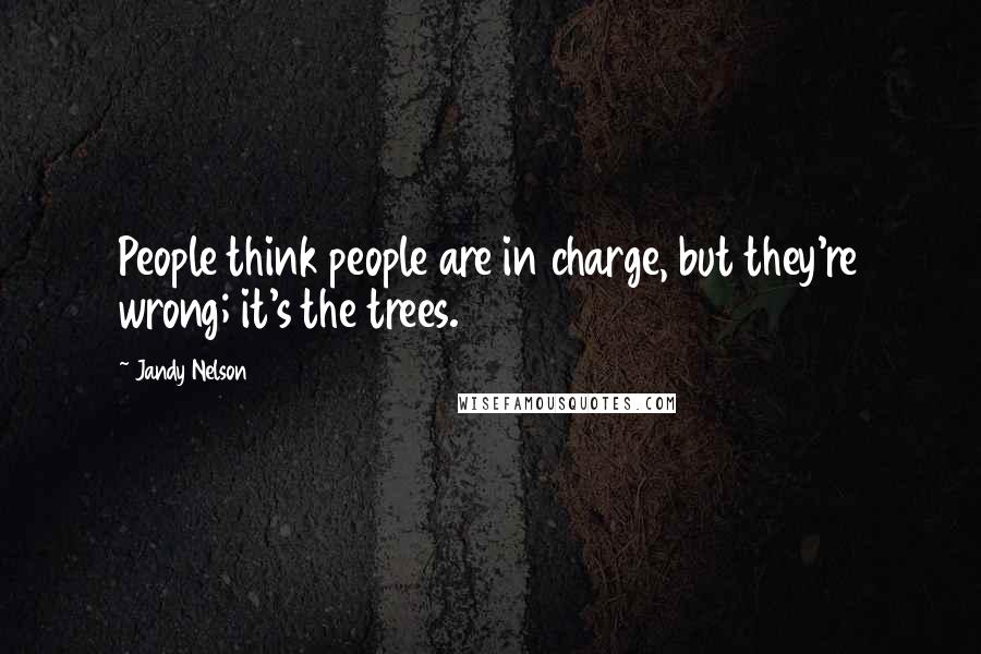 Jandy Nelson Quotes: People think people are in charge, but they're wrong; it's the trees.