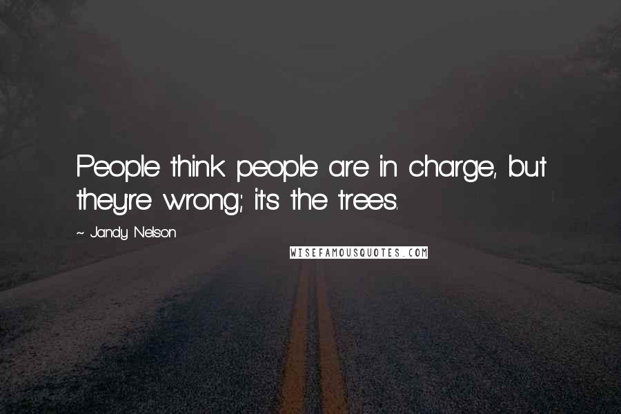 Jandy Nelson Quotes: People think people are in charge, but they're wrong; it's the trees.