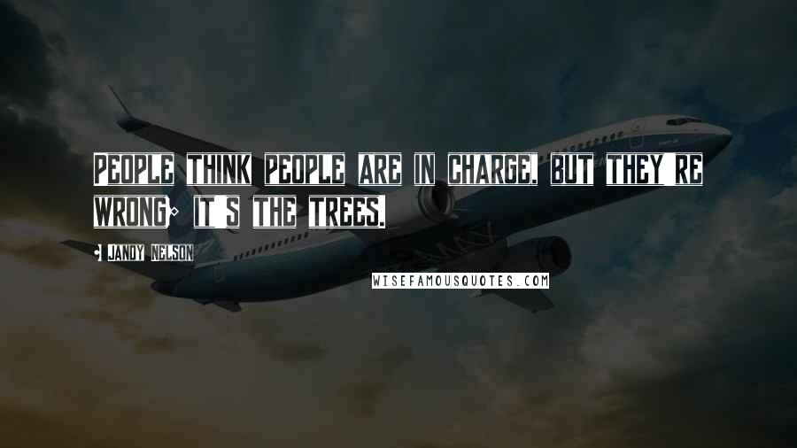 Jandy Nelson Quotes: People think people are in charge, but they're wrong; it's the trees.