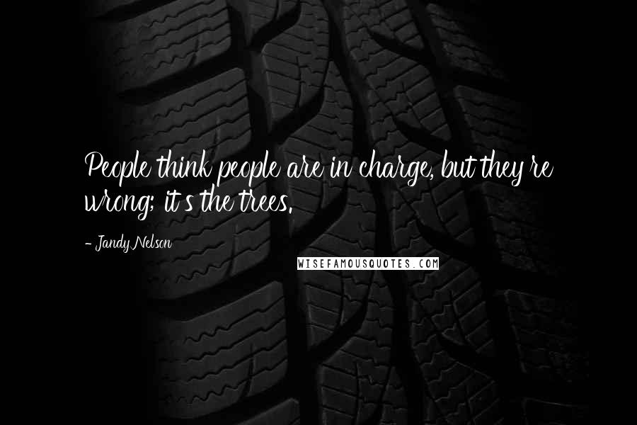 Jandy Nelson Quotes: People think people are in charge, but they're wrong; it's the trees.