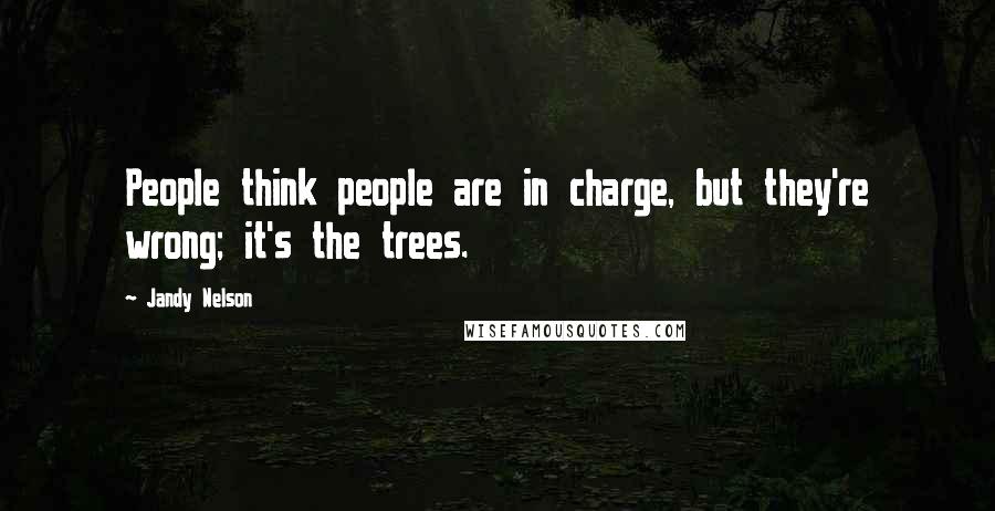 Jandy Nelson Quotes: People think people are in charge, but they're wrong; it's the trees.