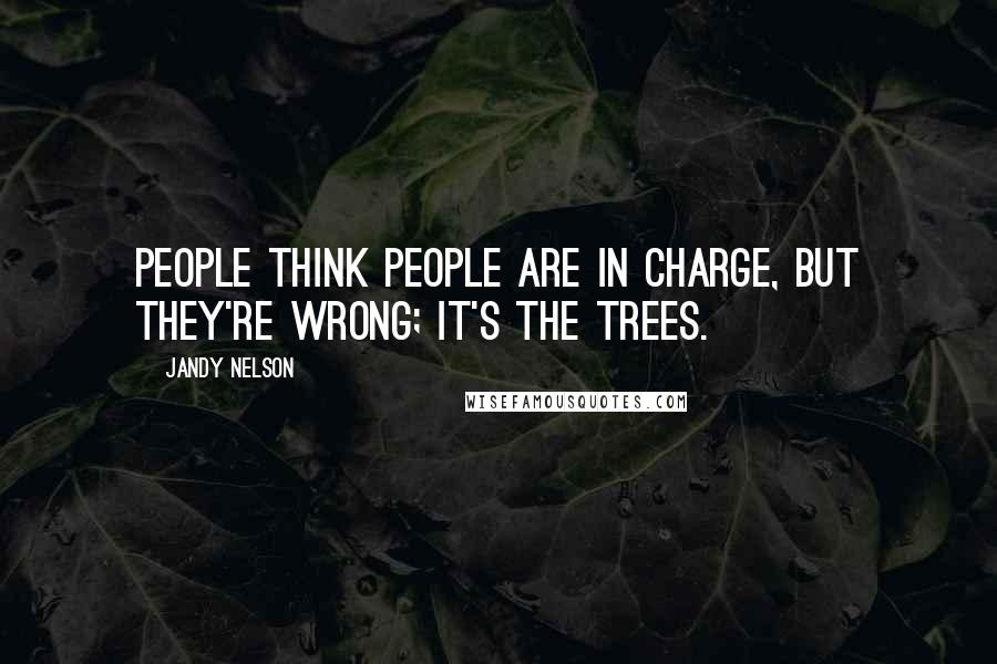 Jandy Nelson Quotes: People think people are in charge, but they're wrong; it's the trees.