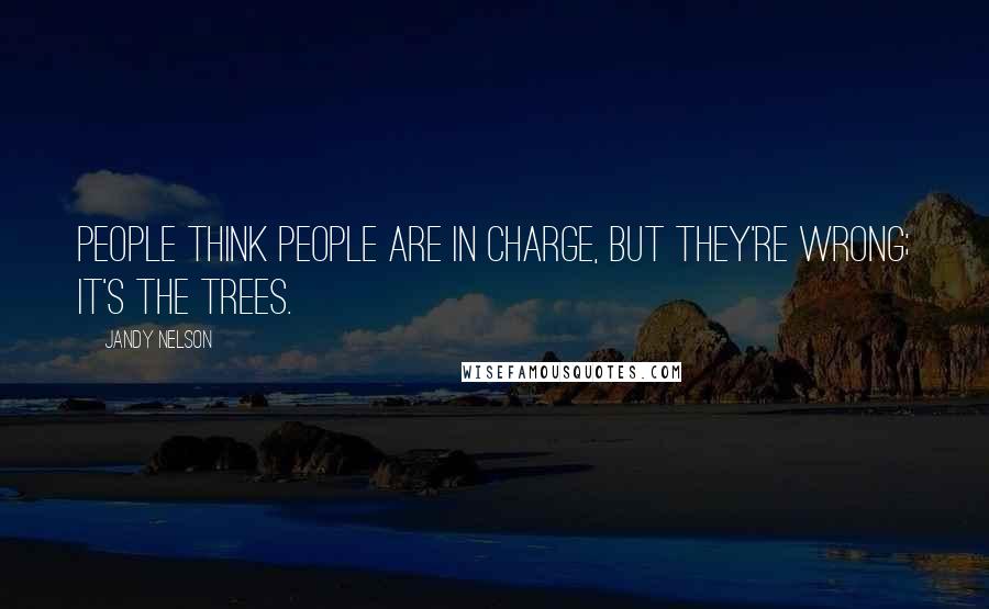 Jandy Nelson Quotes: People think people are in charge, but they're wrong; it's the trees.