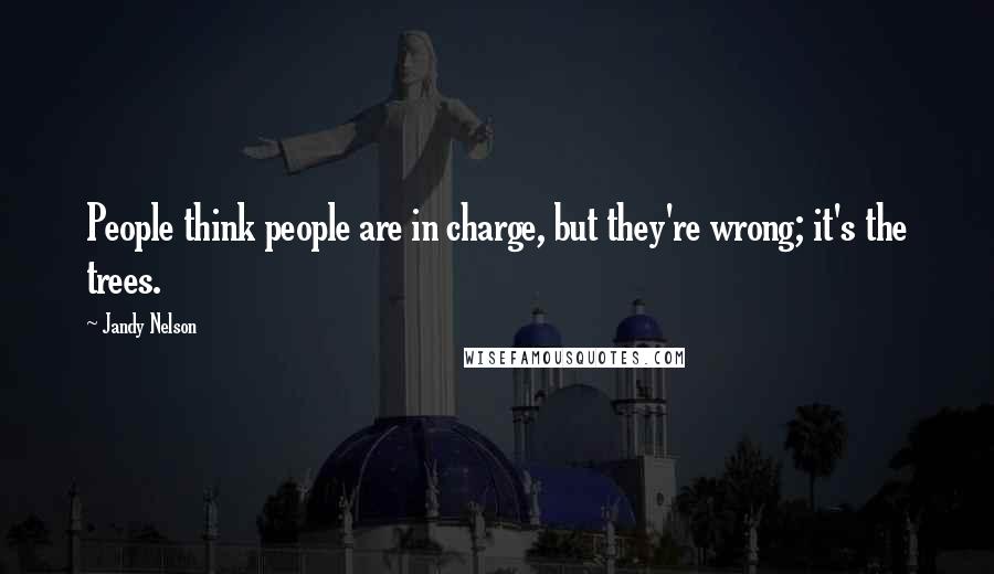 Jandy Nelson Quotes: People think people are in charge, but they're wrong; it's the trees.