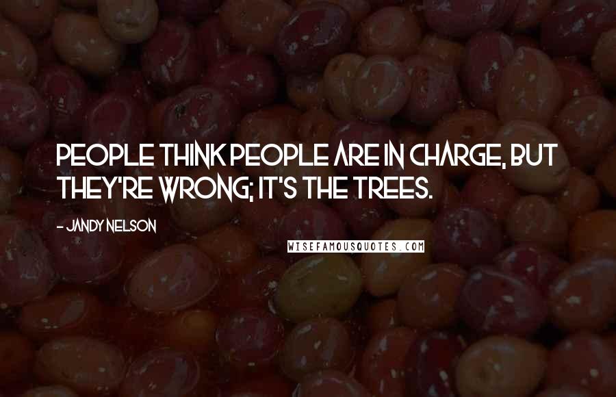Jandy Nelson Quotes: People think people are in charge, but they're wrong; it's the trees.
