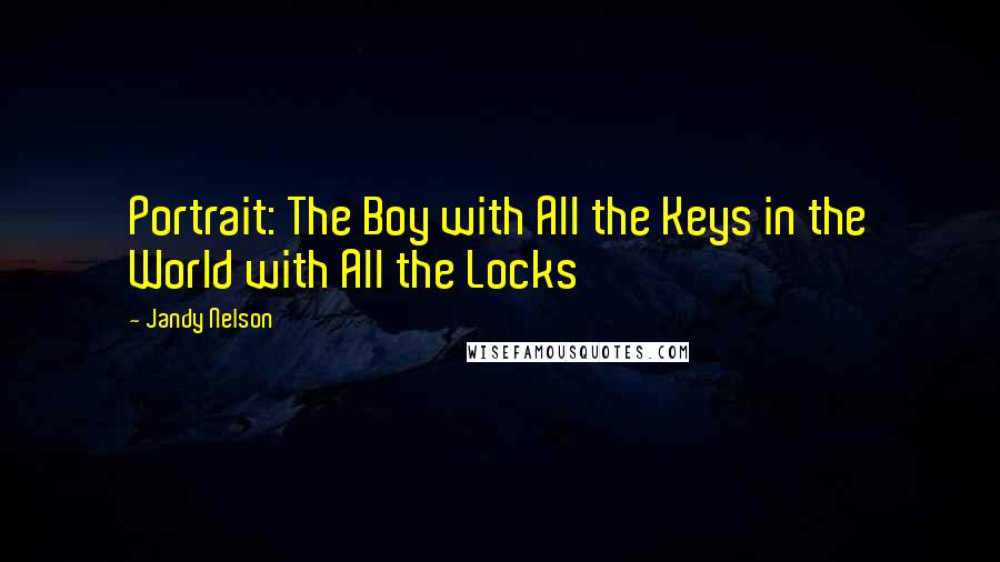 Jandy Nelson Quotes: Portrait: The Boy with All the Keys in the World with All the Locks