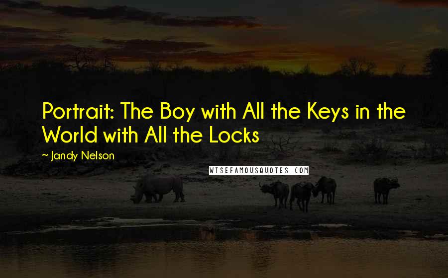 Jandy Nelson Quotes: Portrait: The Boy with All the Keys in the World with All the Locks