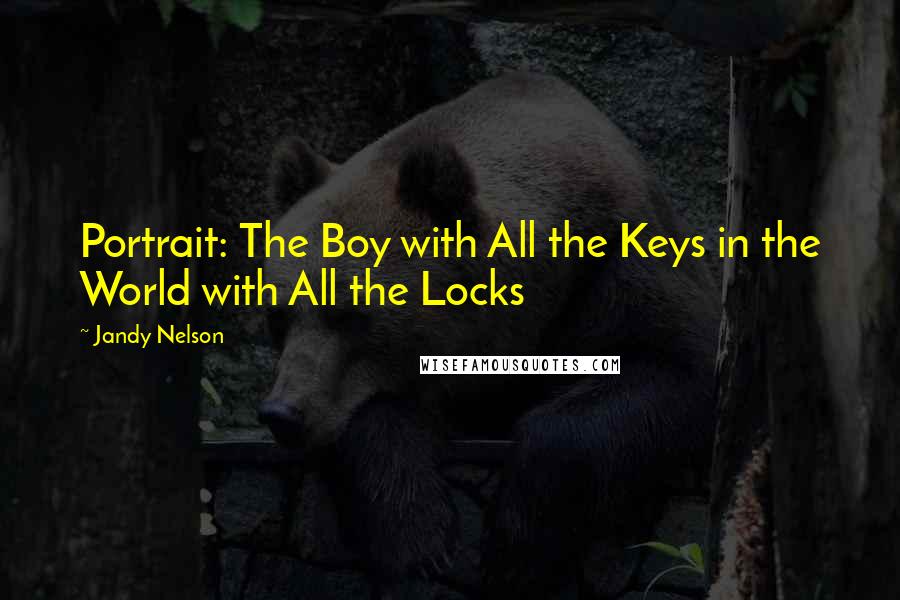Jandy Nelson Quotes: Portrait: The Boy with All the Keys in the World with All the Locks
