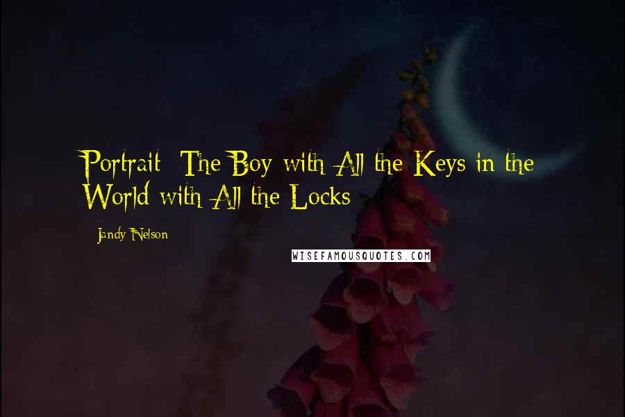 Jandy Nelson Quotes: Portrait: The Boy with All the Keys in the World with All the Locks