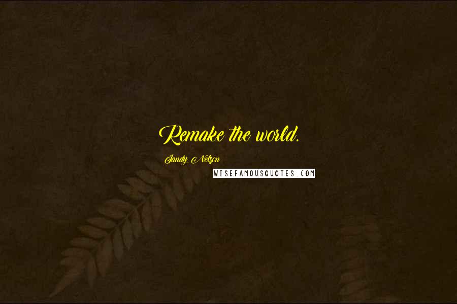 Jandy Nelson Quotes: Remake the world.