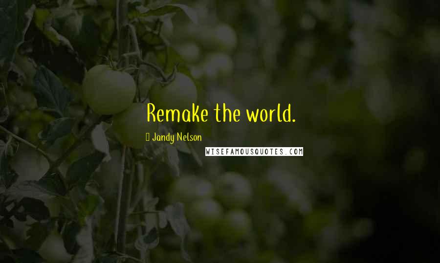 Jandy Nelson Quotes: Remake the world.
