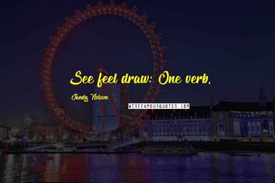 Jandy Nelson Quotes: See feel draw: One verb.