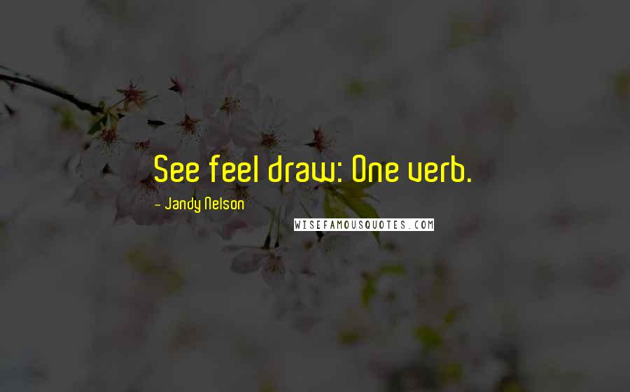 Jandy Nelson Quotes: See feel draw: One verb.