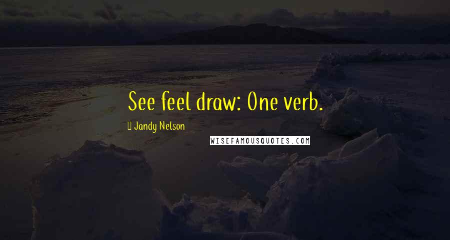 Jandy Nelson Quotes: See feel draw: One verb.