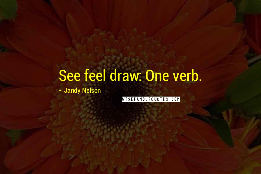 Jandy Nelson Quotes: See feel draw: One verb.