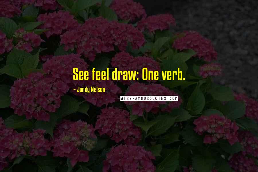 Jandy Nelson Quotes: See feel draw: One verb.