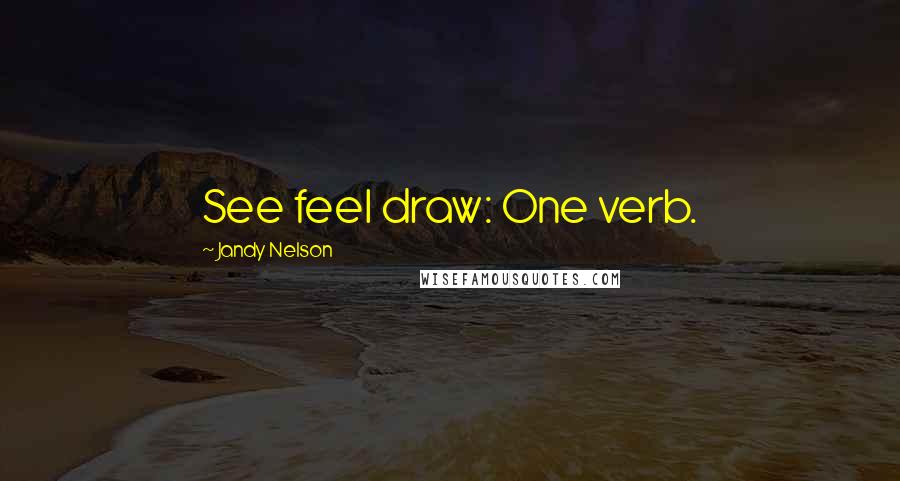 Jandy Nelson Quotes: See feel draw: One verb.