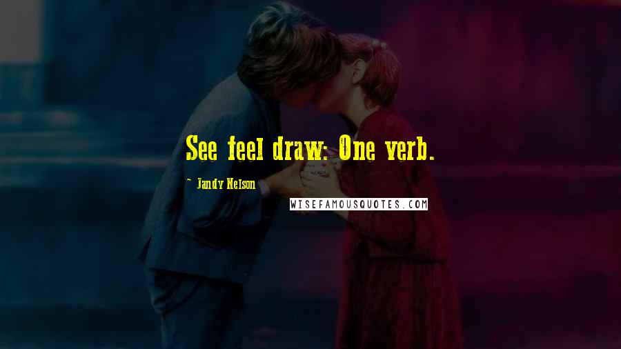 Jandy Nelson Quotes: See feel draw: One verb.