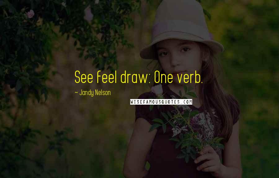 Jandy Nelson Quotes: See feel draw: One verb.