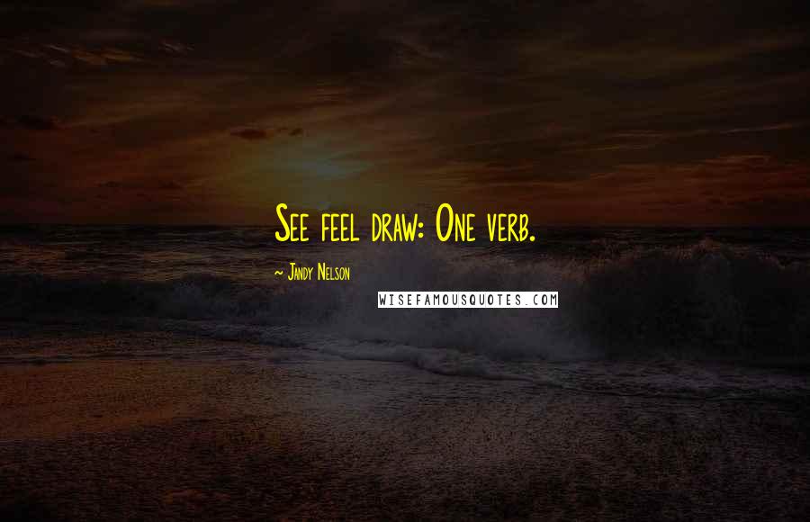 Jandy Nelson Quotes: See feel draw: One verb.