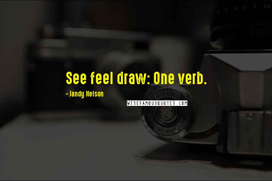 Jandy Nelson Quotes: See feel draw: One verb.