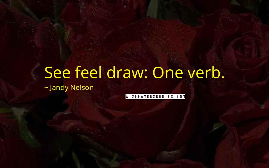 Jandy Nelson Quotes: See feel draw: One verb.