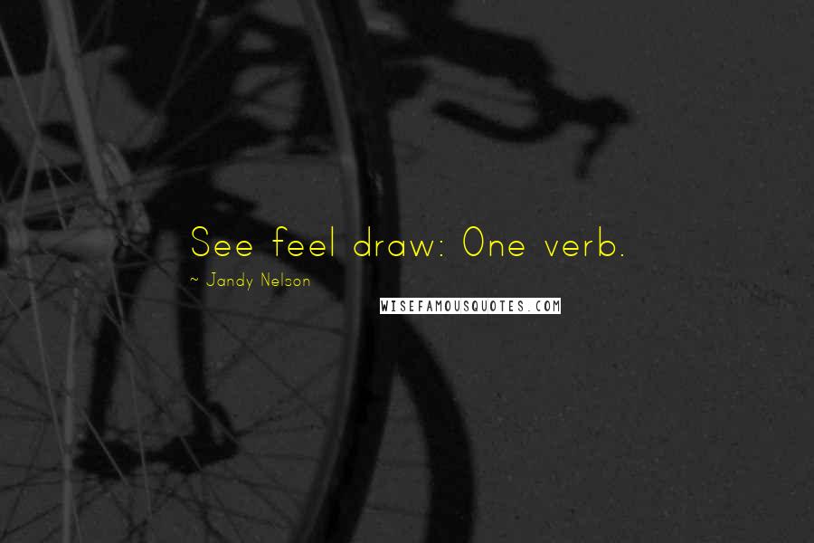 Jandy Nelson Quotes: See feel draw: One verb.