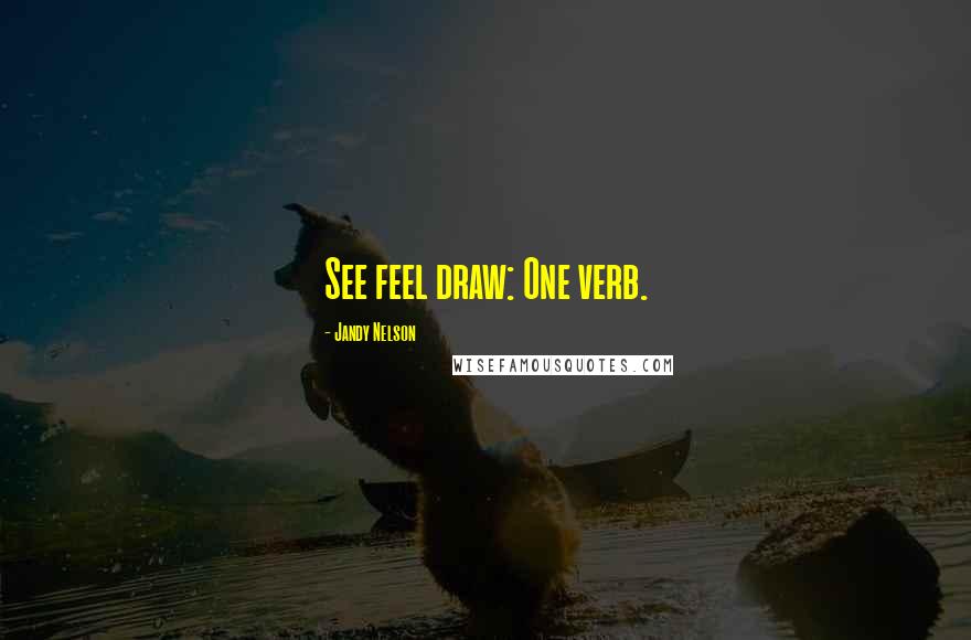 Jandy Nelson Quotes: See feel draw: One verb.