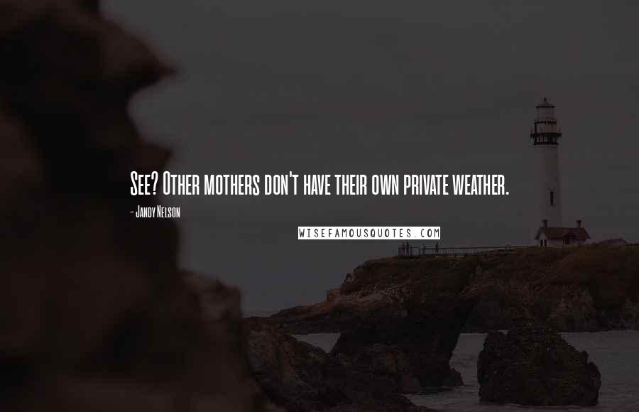 Jandy Nelson Quotes: See? Other mothers don't have their own private weather.