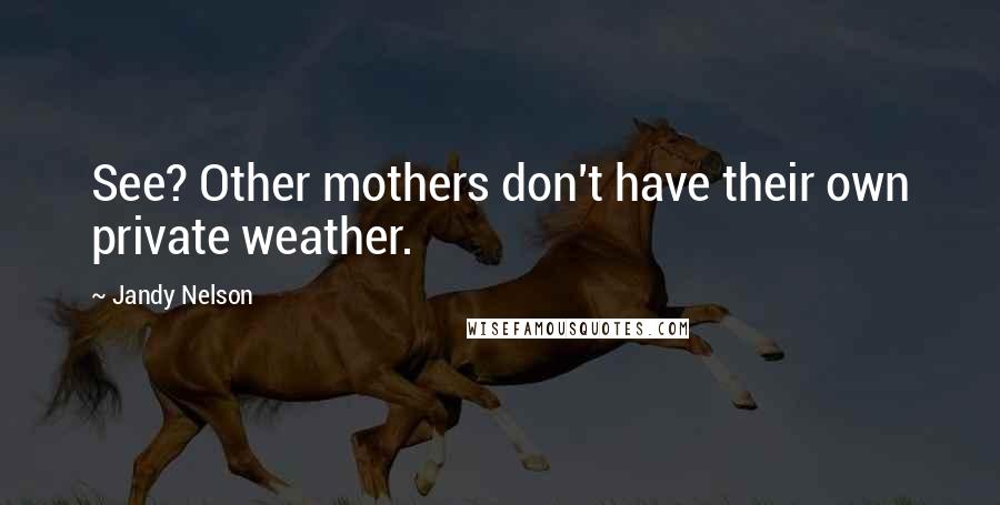 Jandy Nelson Quotes: See? Other mothers don't have their own private weather.