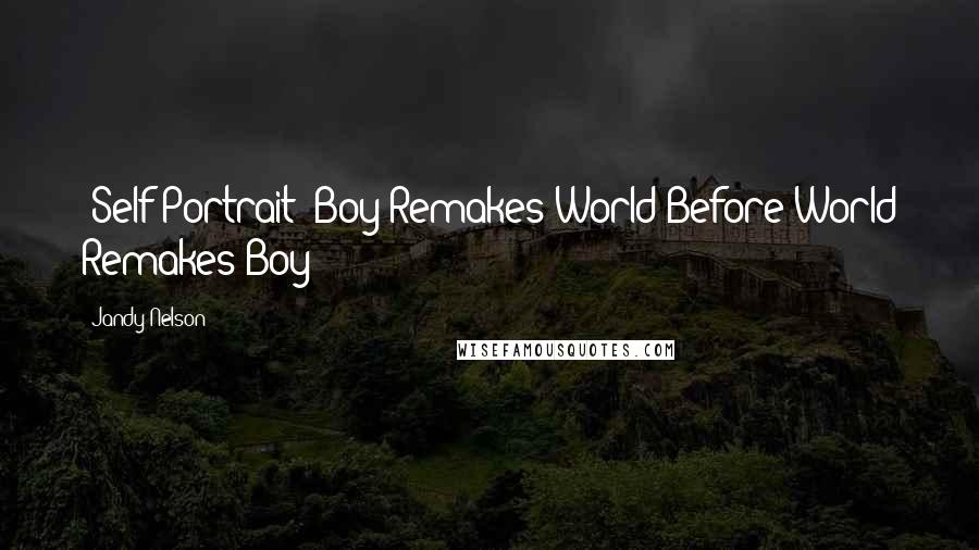 Jandy Nelson Quotes: (Self Portrait: Boy Remakes World Before World Remakes Boy)
