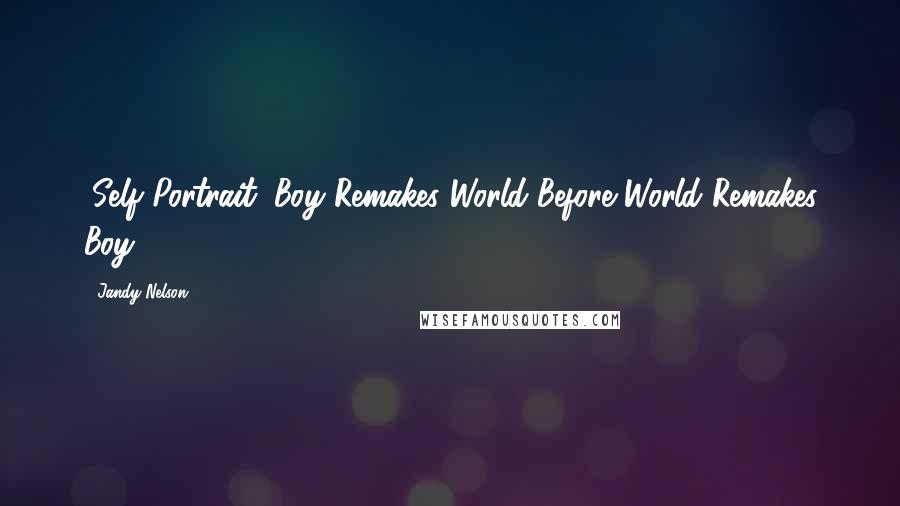 Jandy Nelson Quotes: (Self Portrait: Boy Remakes World Before World Remakes Boy)