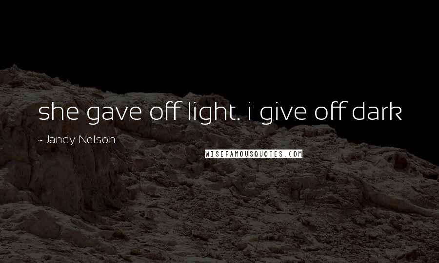 Jandy Nelson Quotes: she gave off light. i give off dark