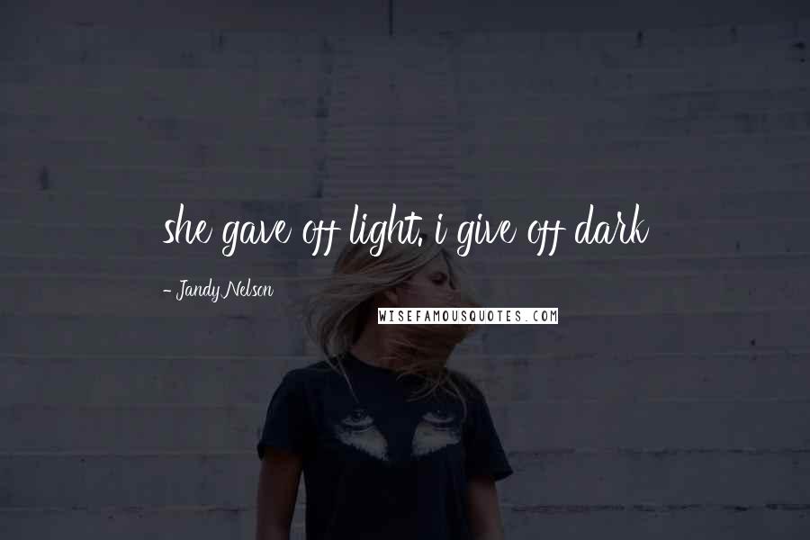 Jandy Nelson Quotes: she gave off light. i give off dark