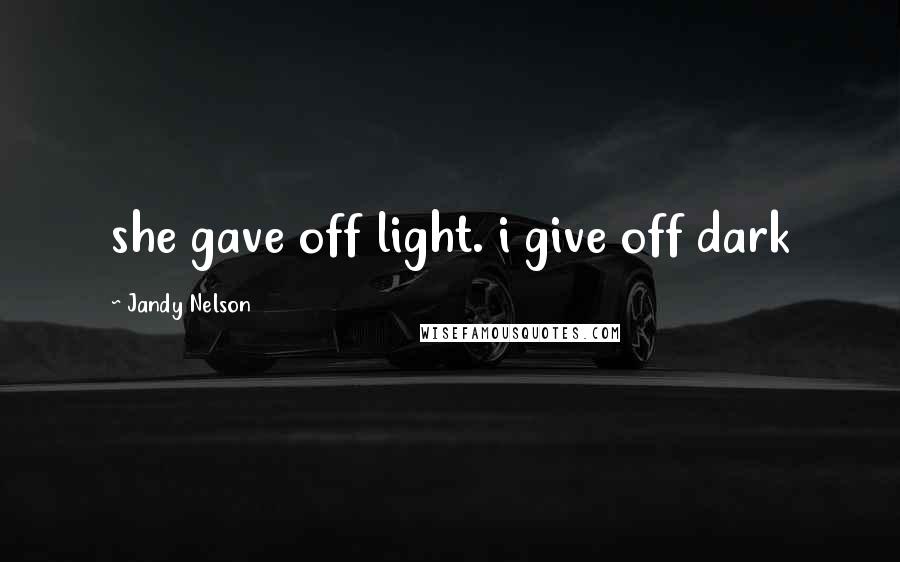 Jandy Nelson Quotes: she gave off light. i give off dark