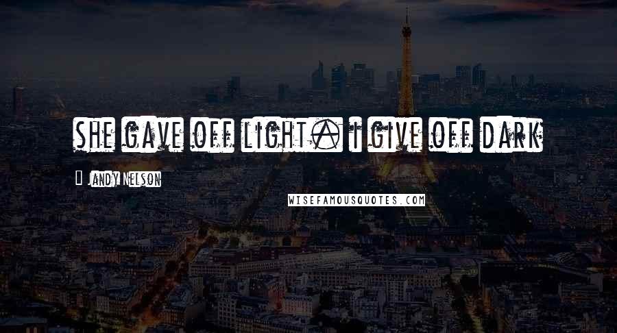 Jandy Nelson Quotes: she gave off light. i give off dark