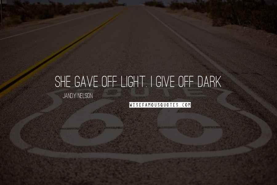 Jandy Nelson Quotes: she gave off light. i give off dark