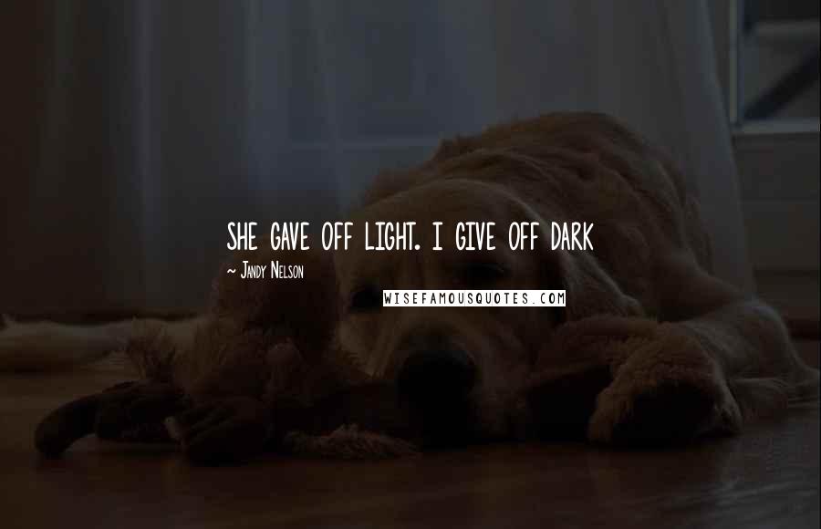 Jandy Nelson Quotes: she gave off light. i give off dark