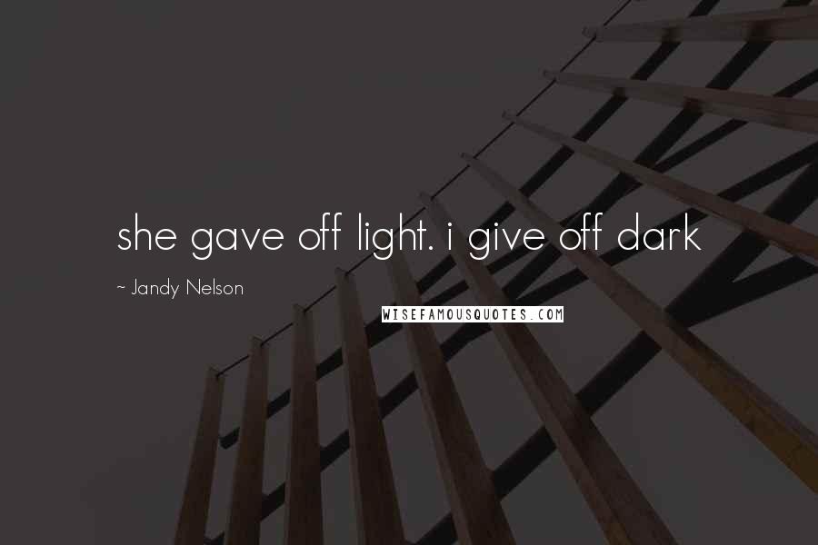 Jandy Nelson Quotes: she gave off light. i give off dark