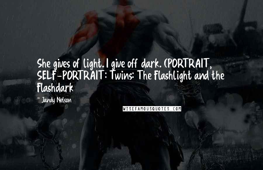 Jandy Nelson Quotes: She gives of light. I give off dark. (PORTRAIT, SELF-PORTRAIT: Twins: The Flashlight and the Flashdark