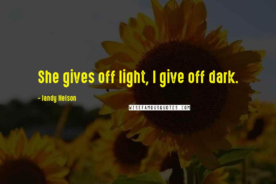 Jandy Nelson Quotes: She gives off light, I give off dark.