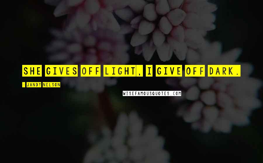 Jandy Nelson Quotes: She gives off light, I give off dark.