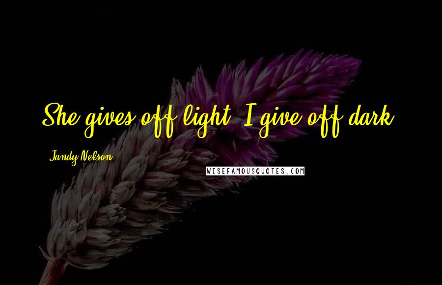 Jandy Nelson Quotes: She gives off light, I give off dark.