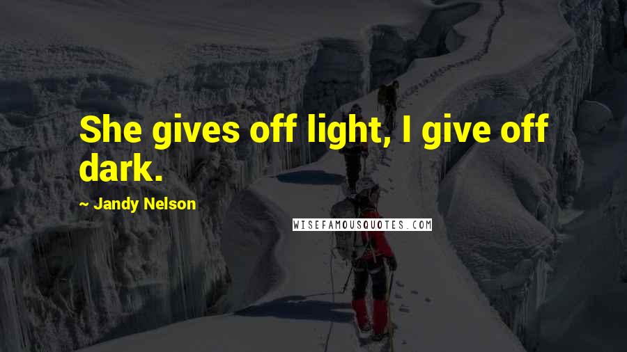 Jandy Nelson Quotes: She gives off light, I give off dark.