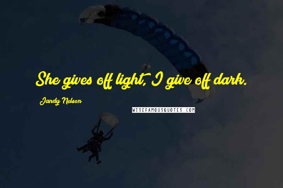 Jandy Nelson Quotes: She gives off light, I give off dark.