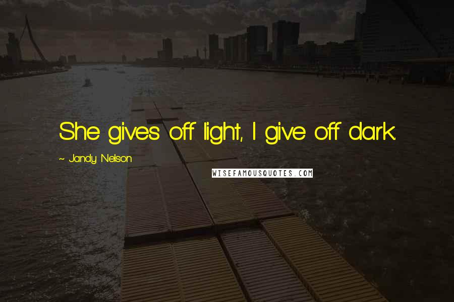 Jandy Nelson Quotes: She gives off light, I give off dark.